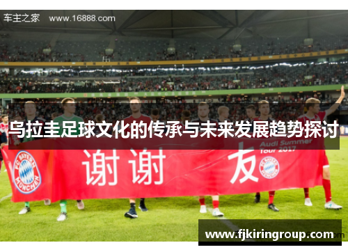 乌拉圭足球文化的传承与未来发展趋势探讨