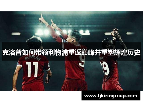 克洛普如何带领利物浦重返巅峰并重塑辉煌历史 克洛普如何带领利物浦重返巅峰并重塑辉煌历史