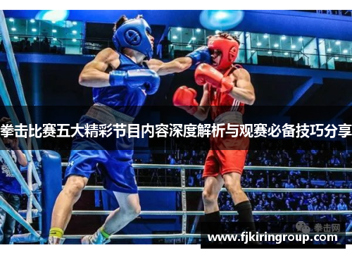 拳击比赛五大精彩节目内容深度解析与观赛必备技巧分享 拳击比赛五大精彩节目内容深度解析与观赛必备技巧分享