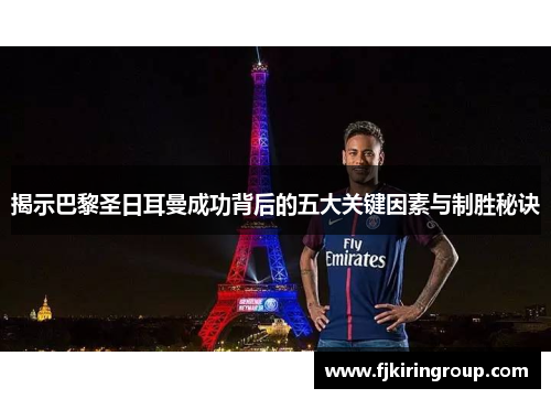 揭示巴黎圣日耳曼成功背后的五大关键因素与制胜秘诀