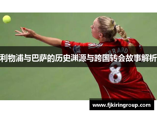 利物浦与巴萨的历史渊源与跨国转会故事解析 利物浦与巴萨的历史渊源与跨国转会故事解析