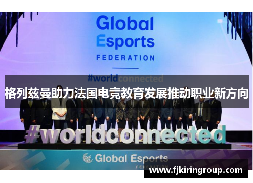 格列兹曼助力法国电竞教育发展推动职业新方向 格列兹曼助力法国电竞教育发展推动职业新方向