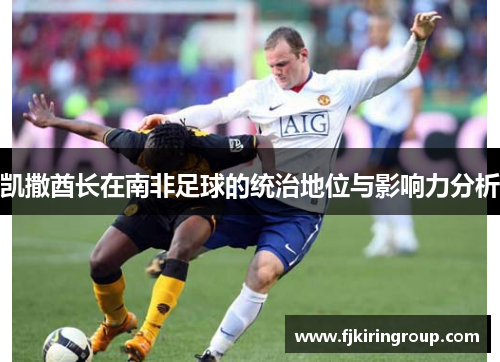 凯撒酋长在南非足球的统治地位与影响力分析 凯撒酋长在南非足球的统治地位与影响力分析