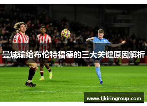 曼城输给布伦特福德的三大关键原因解析 曼城输给布伦特福德的三大关键原因解析