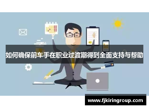 如何确保前车手在职业过渡期得到全面支持与帮助 如何确保前车手在职业过渡期得到全面支持与帮助