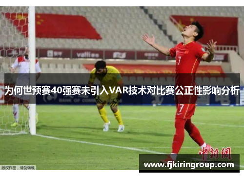 为何世预赛40强赛未引入VAR技术对比赛公正性影响分析 为何世预赛40强赛未引入VAR技术对比赛公正性影响分析