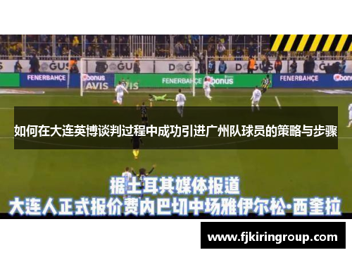 如何在大连英博谈判过程中成功引进广州队球员的策略与步骤 如何在大连英博谈判过程中成功引进广州队球员的策略与步骤