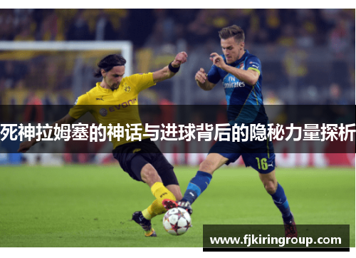 死神拉姆塞的神话与进球背后的隐秘力量探析 死神拉姆塞的神话与进球背后的隐秘力量探析