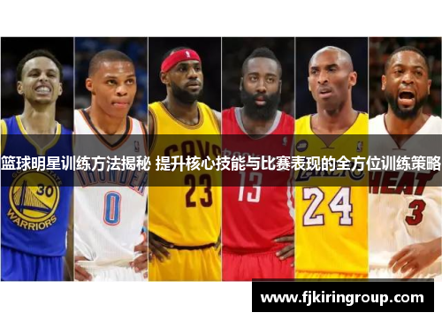 篮球明星训练方法揭秘 提升核心技能与比赛表现的全方位训练策略 篮球明星训练方法揭秘 提升核心技能与比赛表现的全方位训练策略