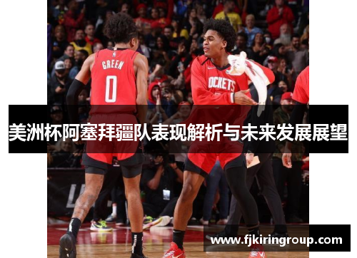 美洲杯阿塞拜疆队表现解析与未来发展展望 美洲杯阿塞拜疆队表现解析与未来发展展望