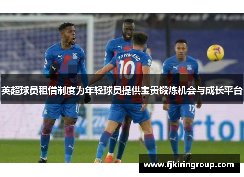 英超球员租借制度为年轻球员提供宝贵锻炼机会与成长平台