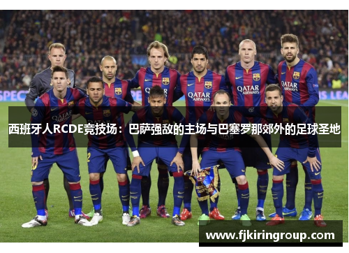 西班牙人RCDE竞技场:巴萨强敌的主场与巴塞罗那郊外的足球圣地 西班牙人RCDE竞技场:巴萨强敌的主场与巴塞罗那郊外的足球圣地