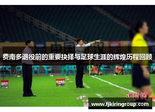 费南多退役前的重要抉择与足球生涯的辉煌历程回顾 费南多退役前的重要抉择与足球生涯的辉煌历程回顾