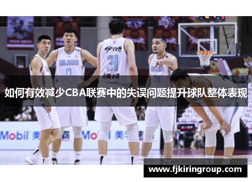 如何有效减少CBA联赛中的失误问题提升球队整体表现