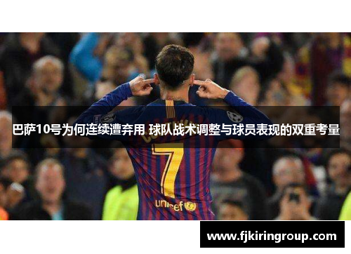 巴萨10号为何连续遭弃用 球队战术调整与球员表现的双重考量